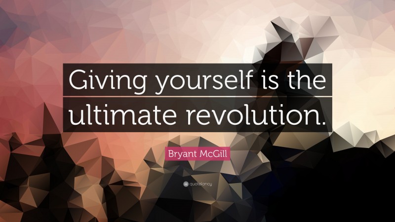 Bryant McGill Quote: “Giving yourself is the ultimate revolution.”