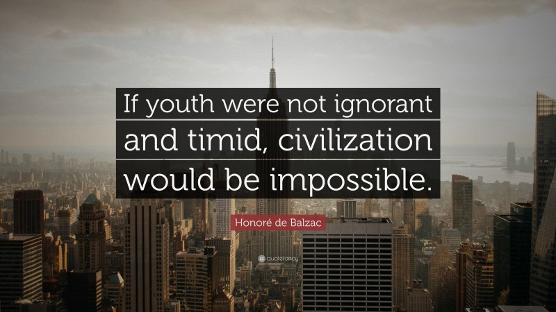 Honoré de Balzac Quote: “If youth were not ignorant and timid, civilization would be impossible.”
