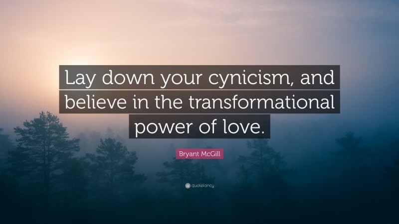 Bryant McGill Quote: “Lay down your cynicism, and believe in the transformational power of love.”