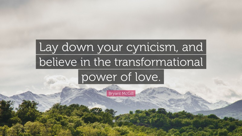 Bryant McGill Quote: “Lay down your cynicism, and believe in the transformational power of love.”