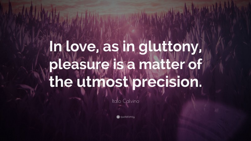 Italo Calvino Quote: “In love, as in gluttony, pleasure is a matter of the utmost precision.”