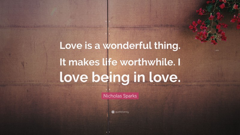 Nicholas Sparks Quote: “Love is a wonderful thing. It makes life worthwhile. I love being in love.”