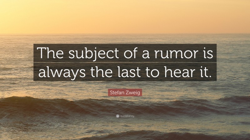 Stefan Zweig Quote: “The subject of a rumor is always the last to hear it.”
