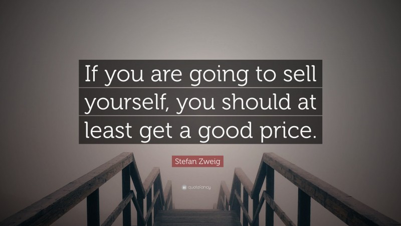 Stefan Zweig Quote: “If you are going to sell yourself, you should at least get a good price.”