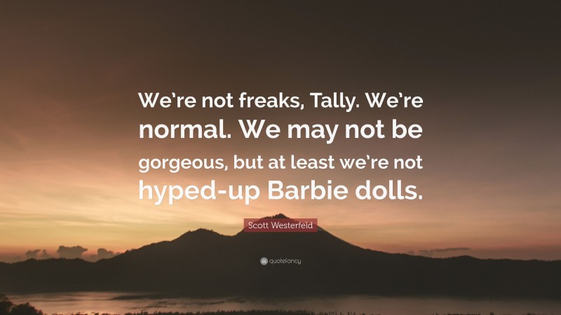 Scott Westerfeld Quote: “We’re not freaks, Tally. We’re normal. We may not be gorgeous, but at least we’re not hyped-up Barbie dolls.”