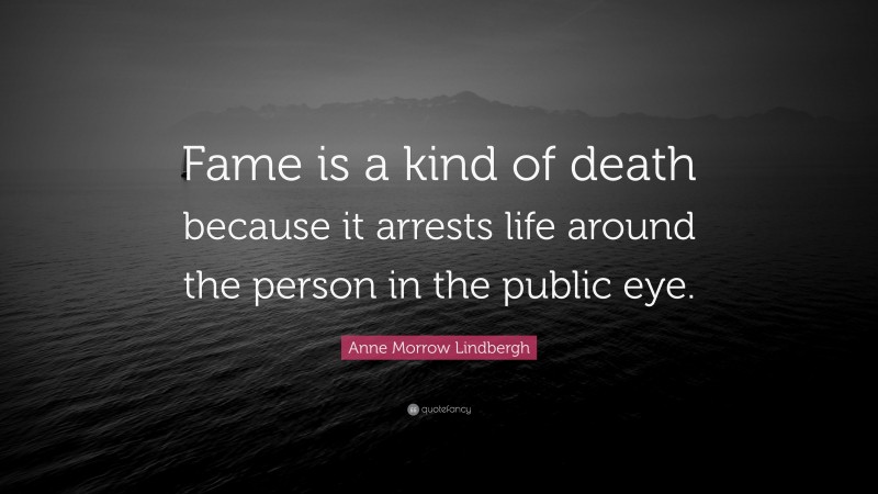 Anne Morrow Lindbergh Quote: “Fame is a kind of death because it arrests life around the person in the public eye.”