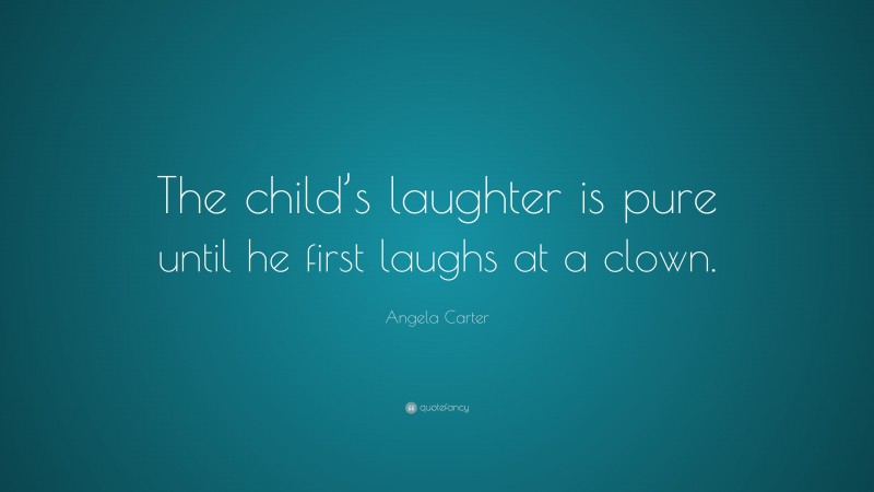 Angela Carter Quote: “The child’s laughter is pure until he first laughs at a clown.”