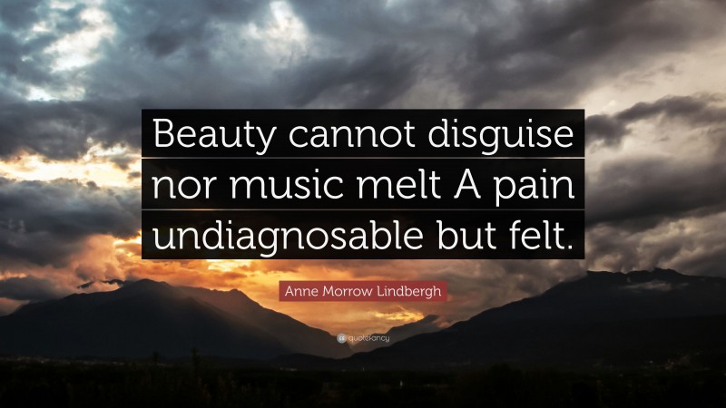 Anne Morrow Lindbergh Quote: “Beauty cannot disguise nor music melt A pain undiagnosable but felt.”