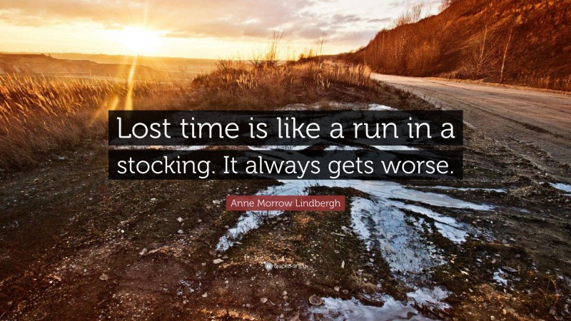 Anne Morrow Lindbergh Quote: “Lost time is like a run in a stocking. It always gets worse.”