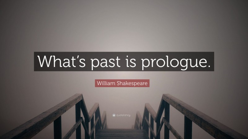 William Shakespeare Quote: “What’s past is prologue.”