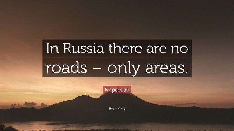 Napoleon Quote: “In Russia there are no roads – only areas.”