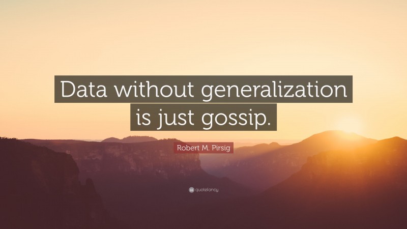Robert M. Pirsig Quote: “Data without generalization is just gossip.”