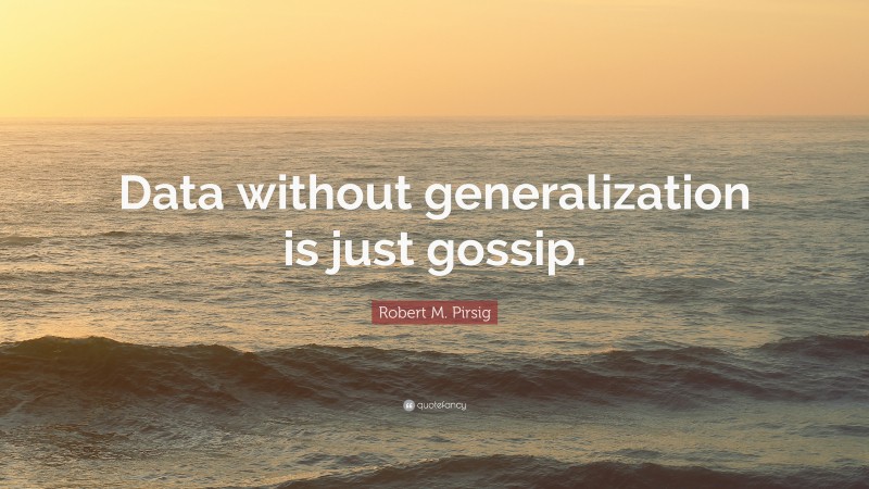 Robert M. Pirsig Quote: “Data without generalization is just gossip.”