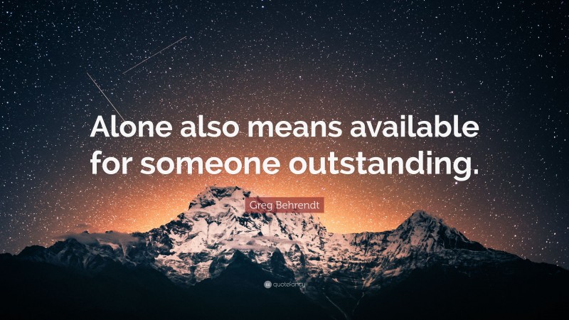 Greg Behrendt Quote: “Alone also means available for someone outstanding.”
