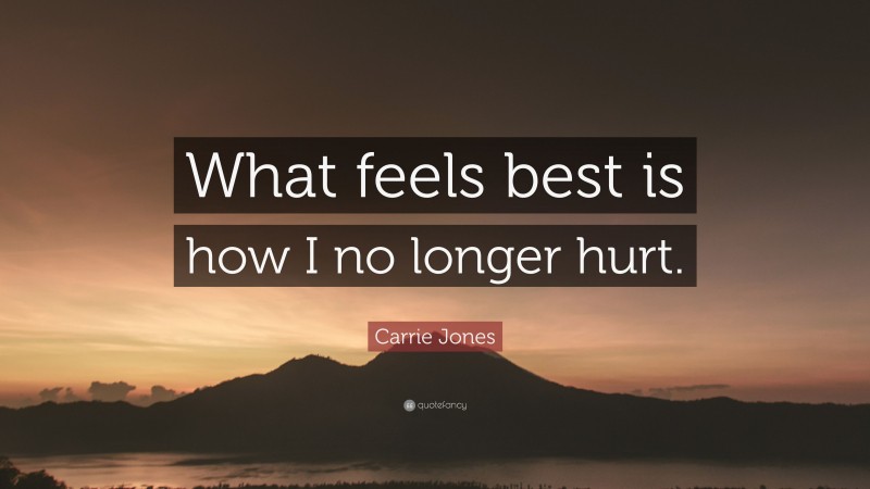 Carrie Jones Quote: “What feels best is how I no longer hurt.”