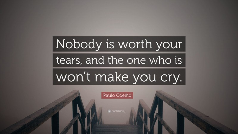 Paulo Coelho Quote: “Nobody is worth your tears, and the one who is won’t make you cry.”