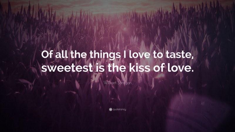 William Saroyan Quote: “Of all the things I love to taste, sweetest is the kiss of love.”