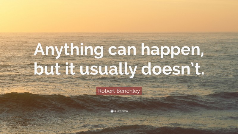 Robert Benchley Quote: “Anything can happen, but it usually doesn’t.”