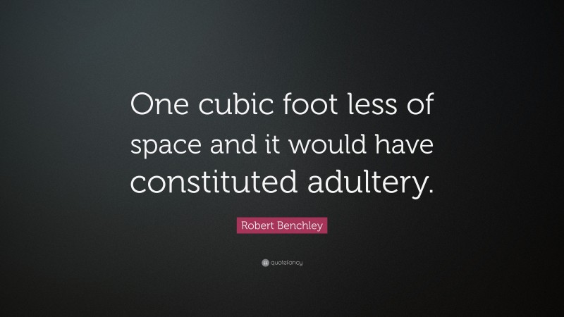 Robert Benchley Quote: “One cubic foot less of space and it would have constituted adultery.”