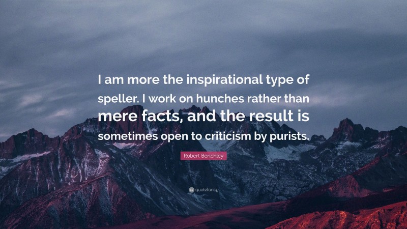 Robert Benchley Quote: “I am more the inspirational type of speller. I work on hunches rather than mere facts, and the result is sometimes open to criticism by purists.”