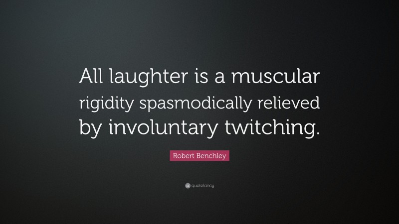 Robert Benchley Quote: “All laughter is a muscular rigidity spasmodically relieved by involuntary twitching.”