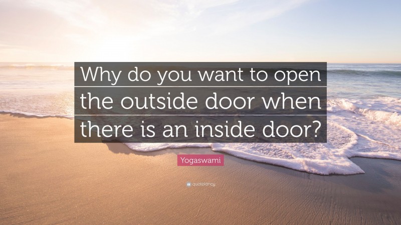Yogaswami Quote: “Why do you want to open the outside door when there is an inside door?”