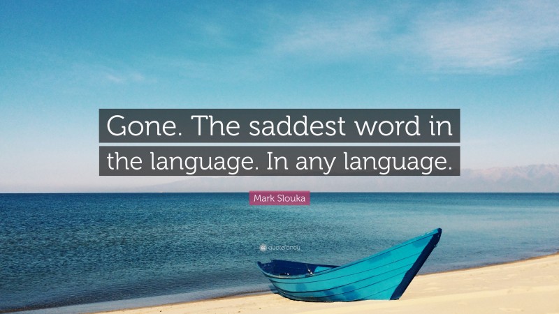 Mark Slouka Quote: “Gone. The saddest word in the language. In any language.”