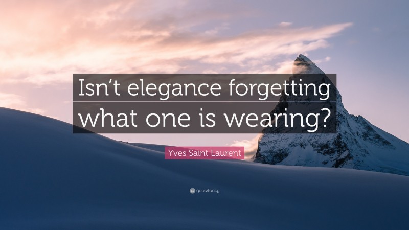 Yves Saint Laurent Quote: “Isn’t elegance forgetting what one is wearing?”