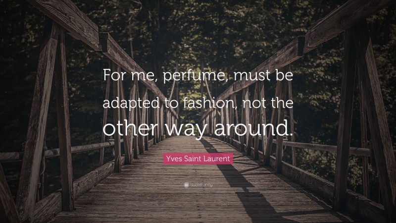 Yves Saint Laurent Quote: “For me, perfume, must be adapted to fashion, not the other way around.”