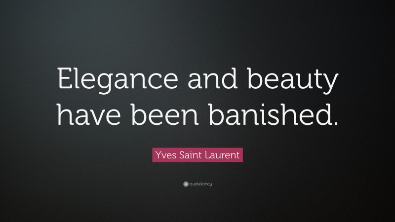 Yves Saint Laurent Quote: “Elegance and beauty have been banished.”