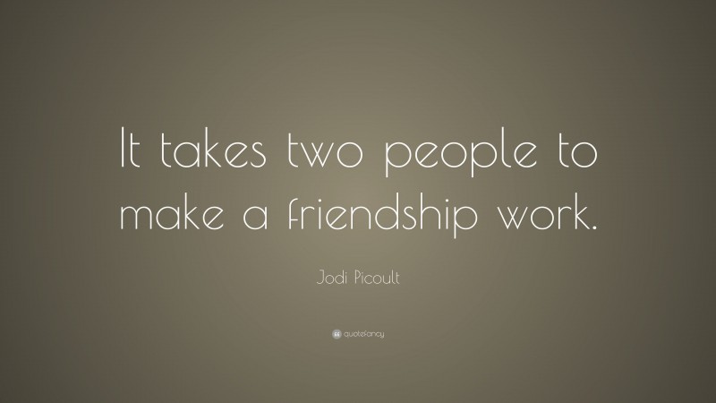 Jodi Picoult Quote: “It takes two people to make a friendship work.”