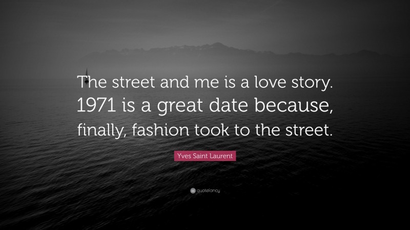 Yves Saint Laurent Quote: “The street and me is a love story. 1971 is a great date because, finally, fashion took to the street.”