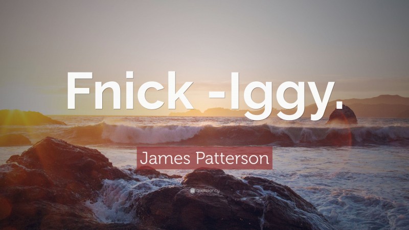 James Patterson Quote: “Fnick -Iggy.”