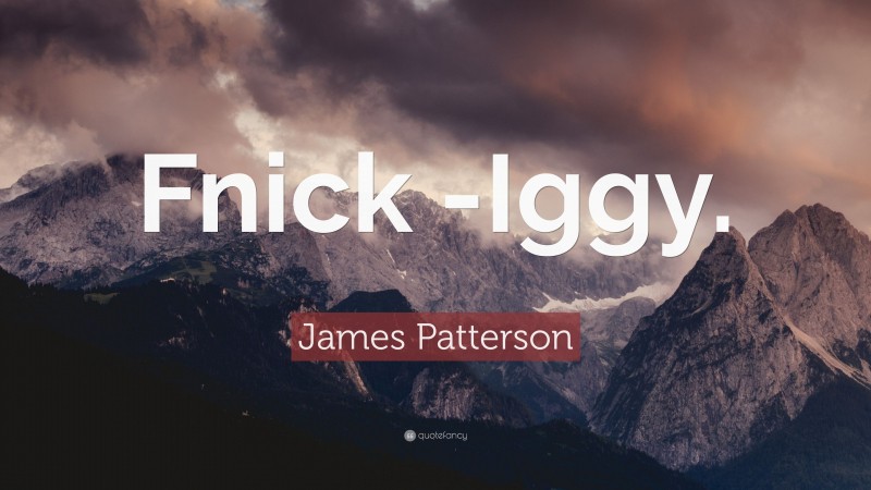 James Patterson Quote: “Fnick -Iggy.”