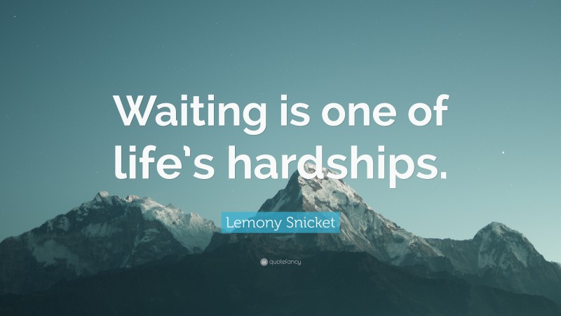 Lemony Snicket Quote: “Waiting is one of life’s hardships.”
