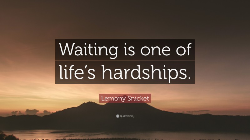 Lemony Snicket Quote: “Waiting is one of life’s hardships.”
