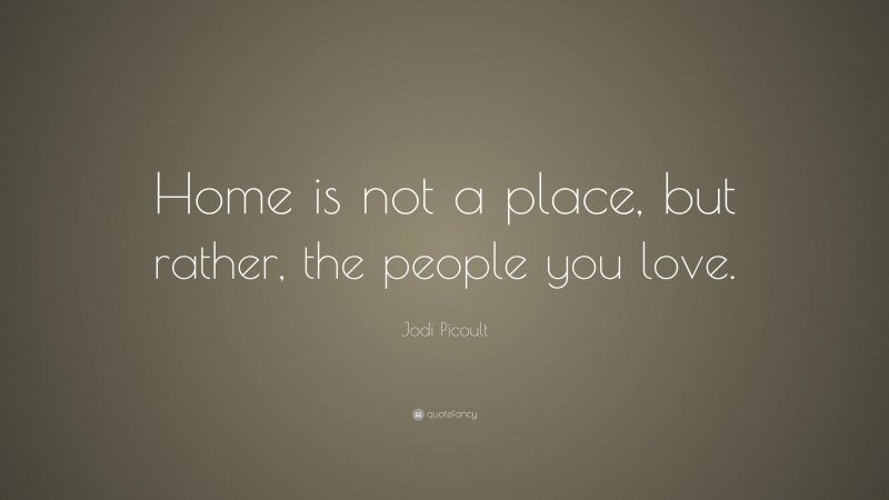 Jodi Picoult Quote: “Home is not a place, but rather, the people you love.”