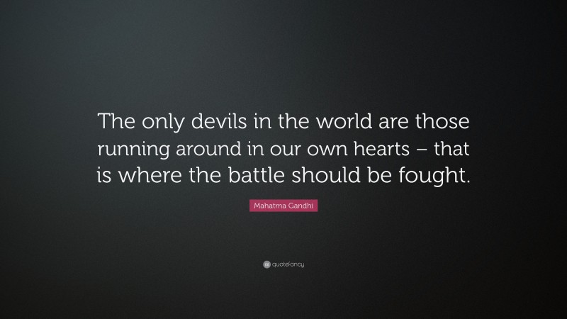 Mahatma Gandhi Quote: “The only devils in the world are those running around in our own hearts – that is where the battle should be fought.”