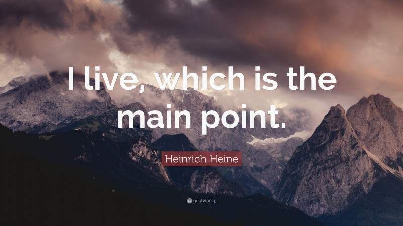 Heinrich Heine Quote: “I live, which is the main point.”