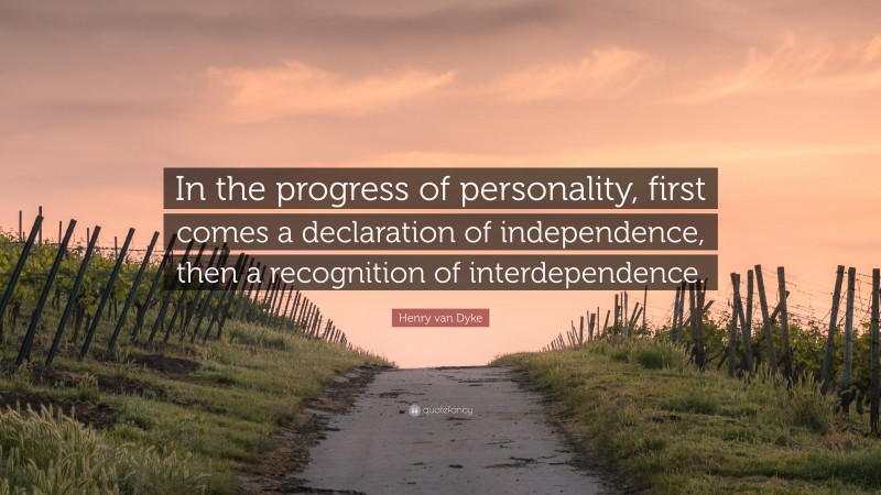 Henry van Dyke Quote: “In the progress of personality, first comes a declaration of independence, then a recognition of interdependence.”