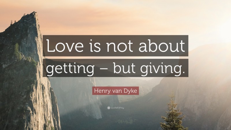 Henry van Dyke Quote: “Love is not about getting – but giving.”