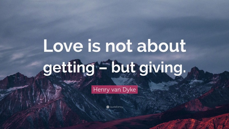 Henry van Dyke Quote: “Love is not about getting – but giving.”