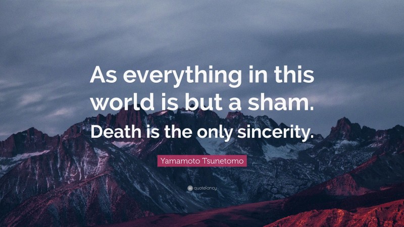 Yamamoto Tsunetomo Quote: “As everything in this world is but a sham. Death is the only sincerity.”