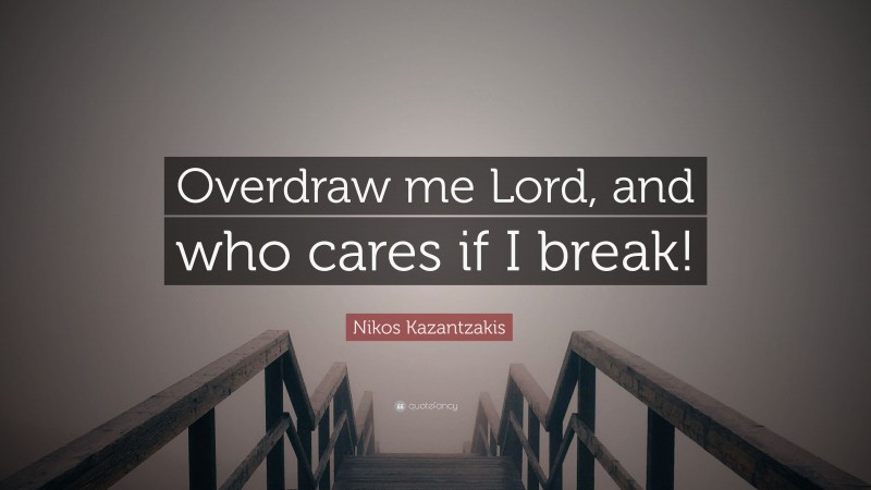 Nikos Kazantzakis Quote: “Overdraw me Lord, and who cares if I break!”
