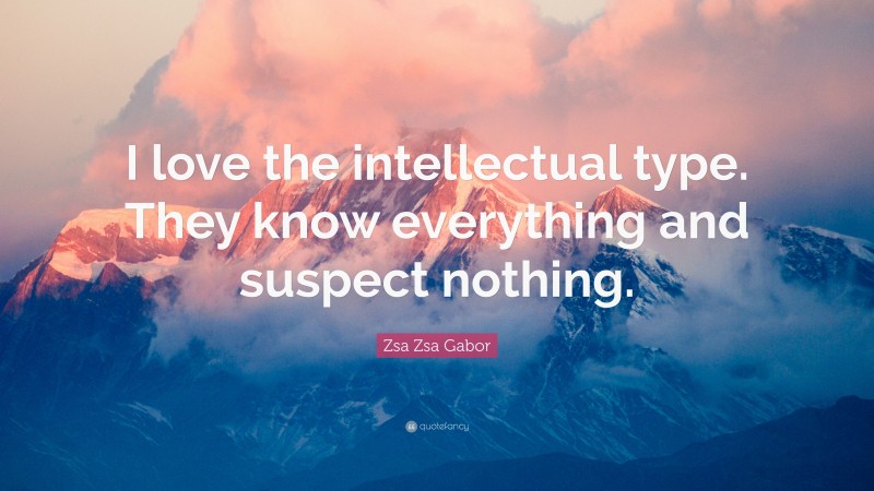 Zsa Zsa Gabor Quote: “I love the intellectual type. They know everything and suspect nothing.”