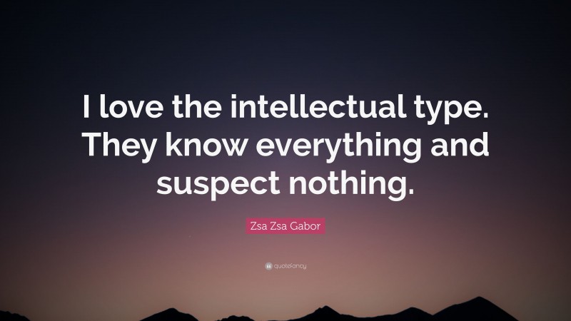 Zsa Zsa Gabor Quote: “I love the intellectual type. They know everything and suspect nothing.”