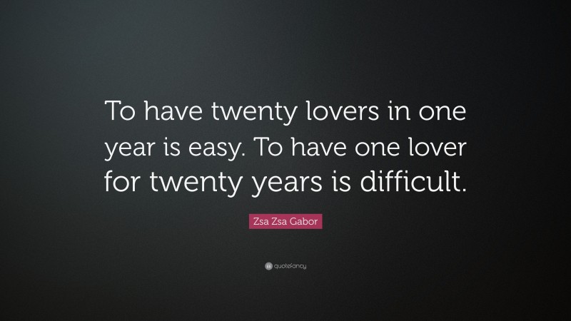 Zsa Zsa Gabor Quote: “To have twenty lovers in one year is easy. To have one lover for twenty years is difficult.”