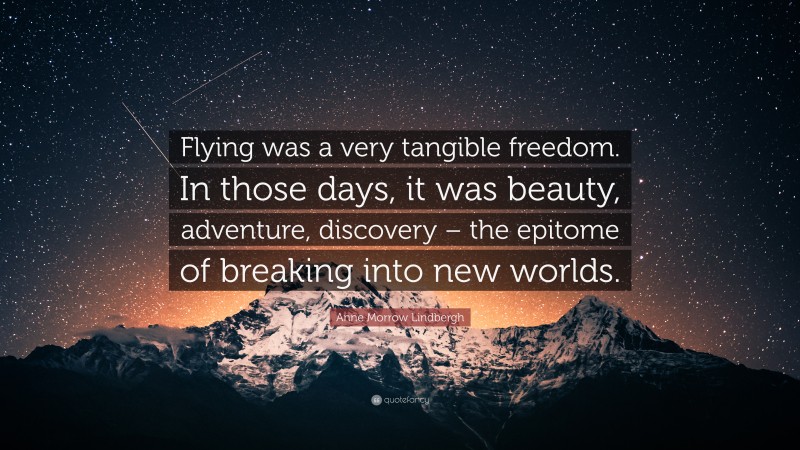 Anne Morrow Lindbergh Quote: “Flying was a very tangible freedom. In those days, it was beauty, adventure, discovery – the epitome of breaking into new worlds.”