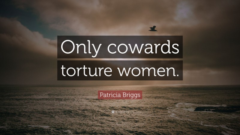 Patricia Briggs Quote: “Only cowards torture women.”