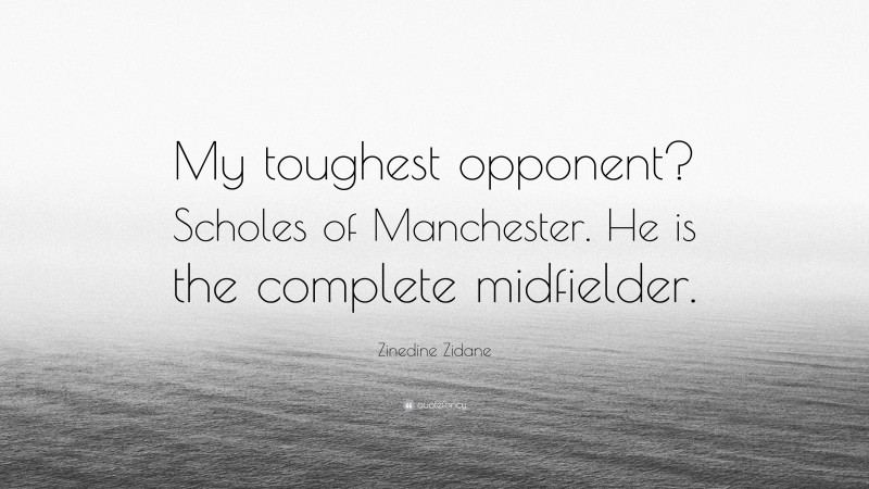 Zinedine Zidane Quote: “My toughest opponent? Scholes of Manchester. He is the complete midfielder.”